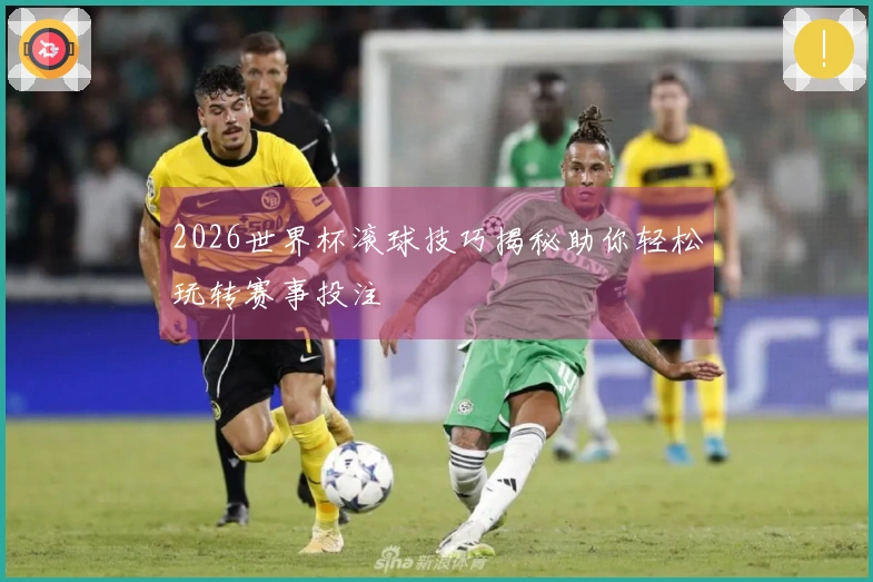 2026世界杯滚球技巧揭秘助你轻松玩转赛事投注