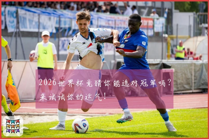 2026世界杯竞猜你能选对冠军吗？来试试你的运气！