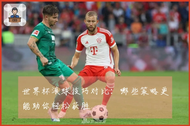 世界杯滚球技巧对比：哪些策略更能助你轻松获胜