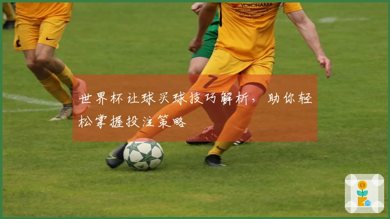 世界杯让球买球技巧解析，助你轻松掌握投注策略