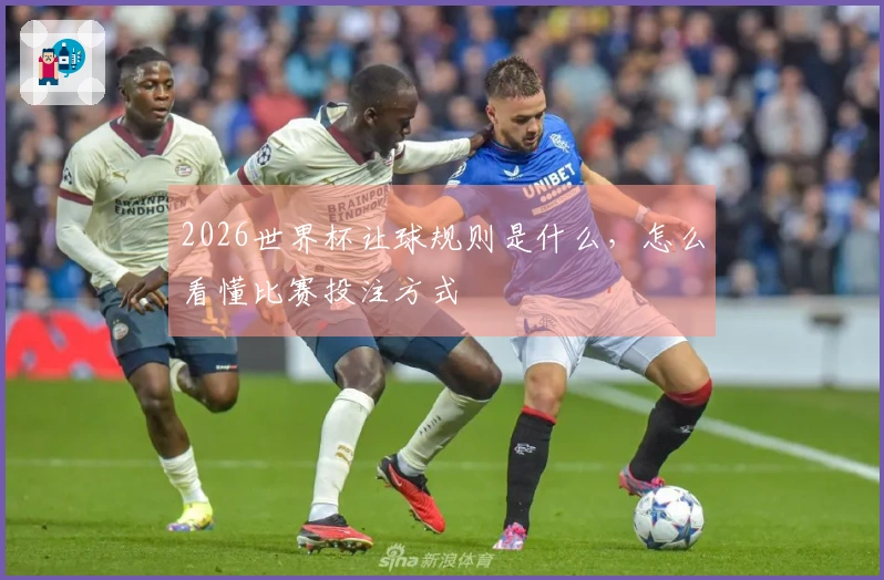 2026世界杯让球规则是什么，怎么看懂比赛投注方式