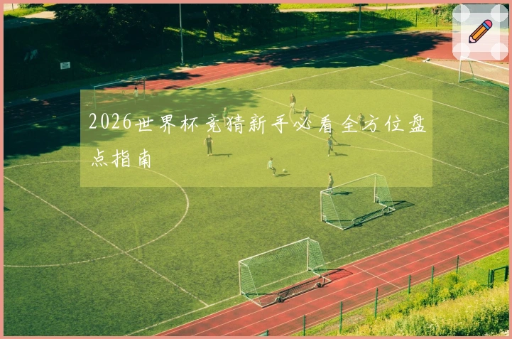 2026世界杯竞猜新手必看全方位盘点指南