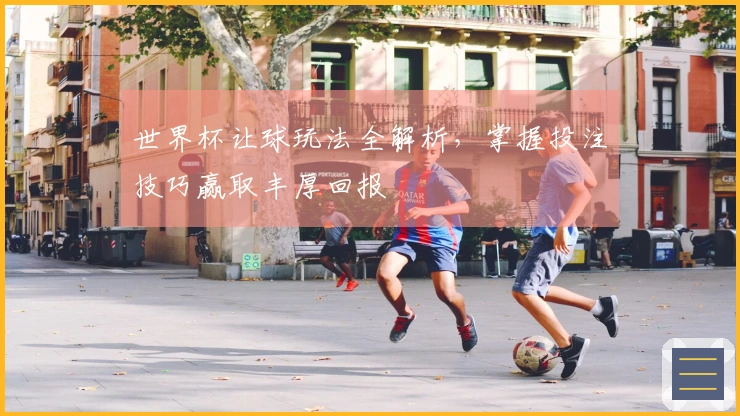 世界杯让球玩法全解析，掌握投注技巧赢取丰厚回报